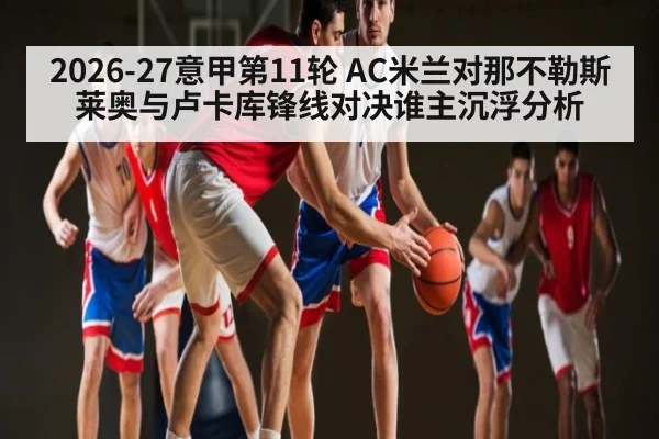 2026-27意甲第11轮 AC米兰对那不勒斯 莱奥与卢卡库锋线对决谁主沉浮分析