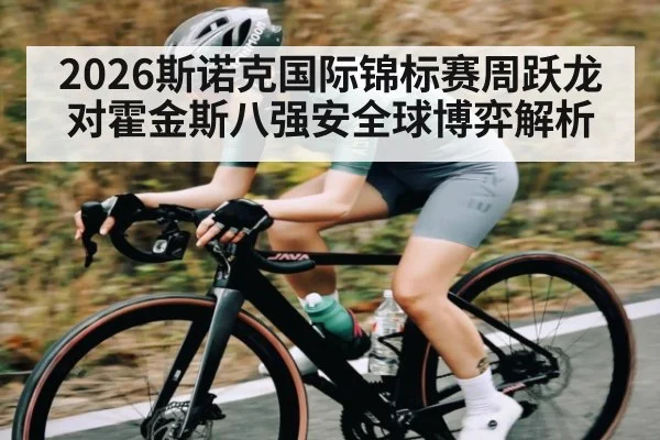2026斯诺克国际锦标赛周跃龙对霍金斯八强安全球博弈解析